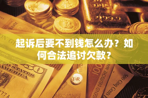 济南起诉后要不到钱怎么办？如何合法追讨欠款？