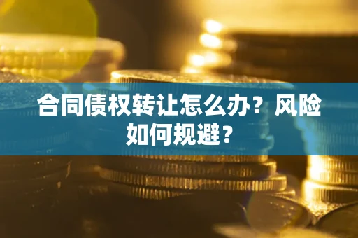济南合同债权转让怎么办？风险如何规避？