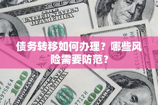 济南债务转移如何办理？哪些风险需要防范？