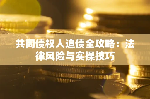 济南共同债权人追债全攻略：法律风险与实操技巧
