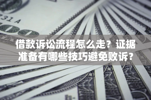 济南借款诉讼流程怎么走？证据准备有哪些技巧避免败诉？