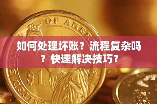 济南如何处理坏账？流程复杂吗？快速解决技巧？