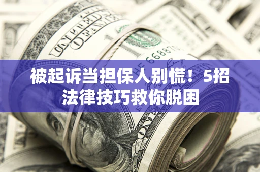 济南被起诉当担保人别慌！5招法律技巧救你脱困