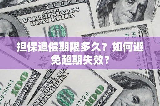 济南担保追偿期限多久?如何避免超期失效? 济南担保追偿期限多久?如何避免超期失效?