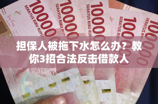 济南担保人被拖下水怎么办？教你3招合法反击借款人