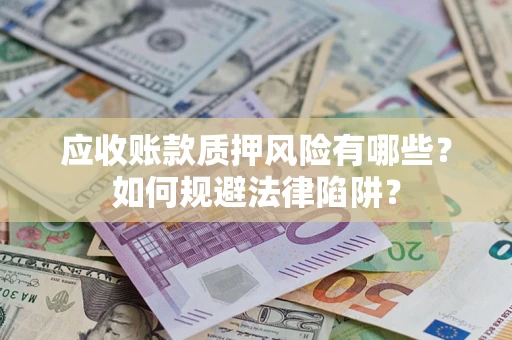 济南应收账款质押风险有哪些？如何规避法律陷阱？