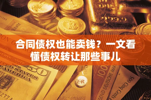 济南合同债权也能卖钱？一文看懂债权转让那些事儿