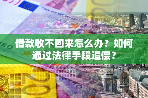 济南借款收不回来怎么办？如何通过法律手段追偿？