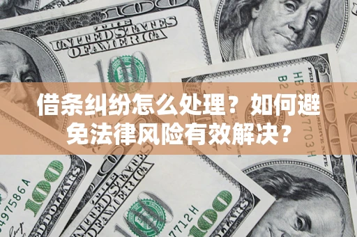 济南借条纠纷怎么处理？如何避免法律风险有效解决？