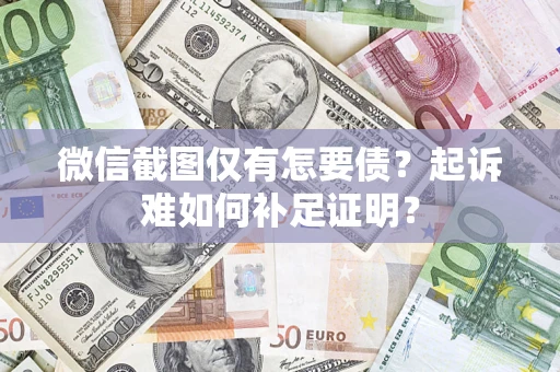 济南微信截图仅有怎要债？起诉难如何补足证明？