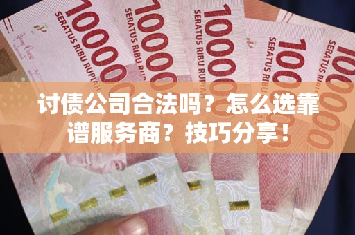 济南讨债公司合法吗？怎么选靠谱服务商？技巧分享！