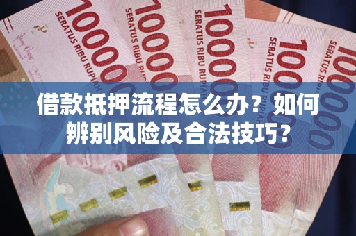 济南借款抵押流程怎么办？如何辨别风险及合法技巧？
