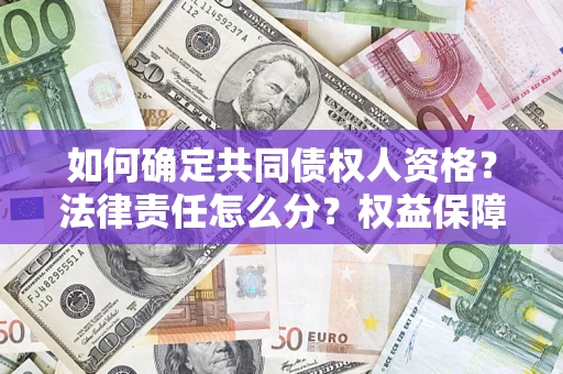 济南如何确定共同债权人资格？法律责任怎么分？权益保障技巧揭秘！