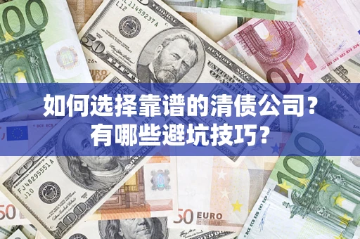 济南如何选择靠谱的清债公司？有哪些避坑技巧？