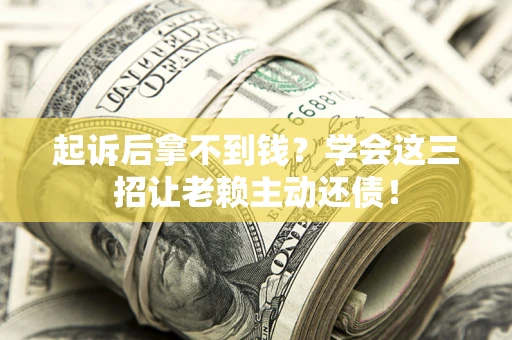 济南起诉后拿不到钱？学会这三招让老赖主动还债！