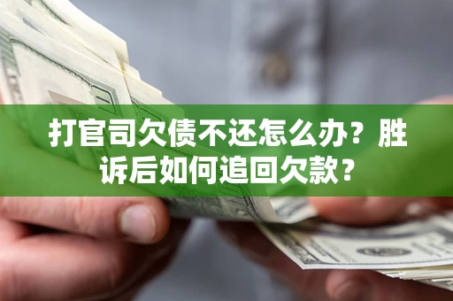 济南打官司欠债不还怎么办？胜诉后如何追回欠款？