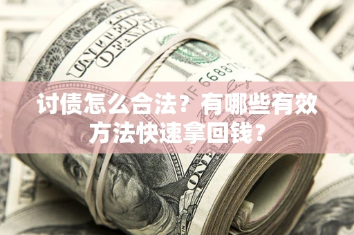 济南讨债怎么合法？有哪些有效方法快速拿回钱？