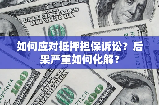 济南如何应对抵押担保诉讼？后果严重如何化解？