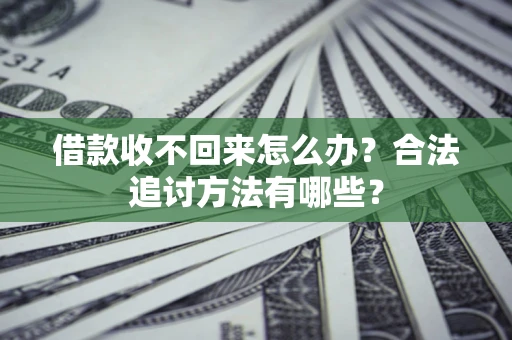济南借款收不回来怎么办？合法追讨方法有哪些？