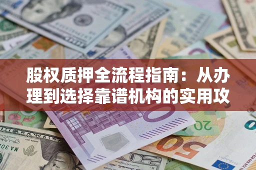 济南股权质押全流程指南：从办理到选择靠谱机构的实用攻略