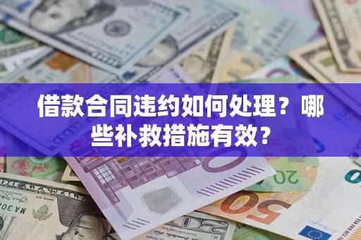 济南借款合同违约如何处理？哪些补救措施有效？