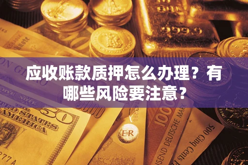 济南应收账款质押怎么办理？有哪些风险要注意？