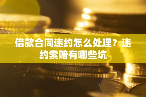 济南借款合同违约怎么处理？违约索赔有哪些坑