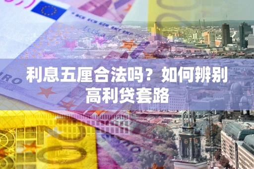济南利息五厘合法吗？如何辨别高利贷套路