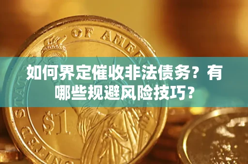 济南如何界定催收非法债务？有哪些规避风险技巧？