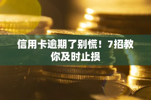 济南信用卡逾期了别慌！7招教你及时止损