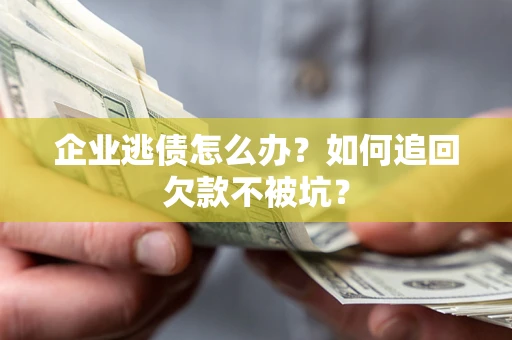 济南企业逃债怎么办？如何追回欠款不被坑？