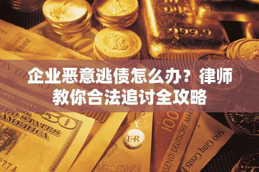 济南企业恶意逃债怎么办？律师教你合法追讨全攻略