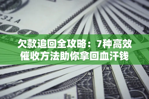 济南欠款追回全攻略：7种高效催收方法助你拿回血汗钱