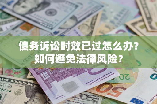 济南债务诉讼时效已过怎么办？如何避免法律风险？