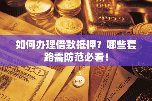 济南如何办理借款抵押？哪些套路需防范必看！