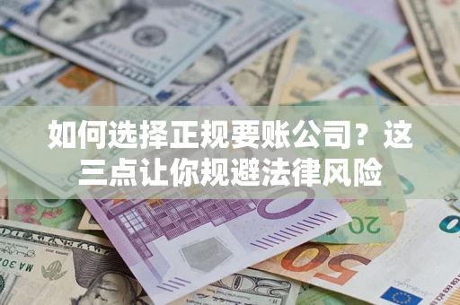 济南如何选择正规要账公司？这三点让你规避法律风险