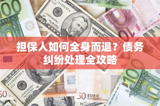 济南担保人如何全身而退？债务纠纷处理全攻略