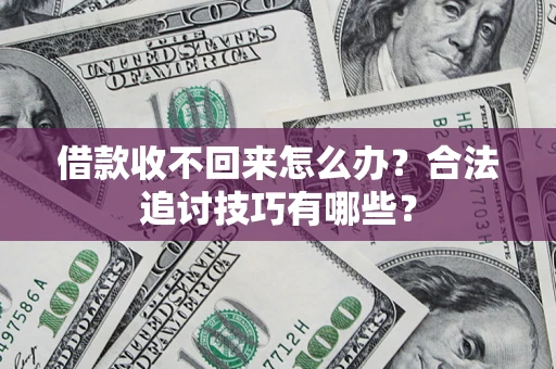 济南借款收不回来怎么办？合法追讨技巧有哪些？