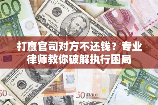 济南打赢官司对方不还钱？专业律师教你破解执行困局
