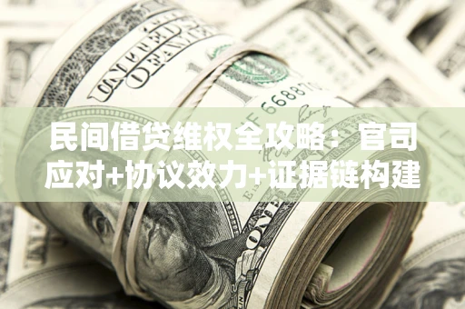 济南民间借贷维权全攻略：官司应对+协议效力+证据链构建指南