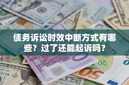 济南债务诉讼时效中断方式有哪些？过了还能起诉吗？