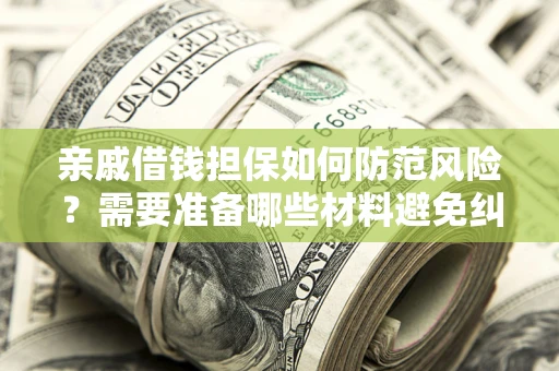 济南亲戚借钱担保如何防范风险？需要准备哪些材料避免纠纷？