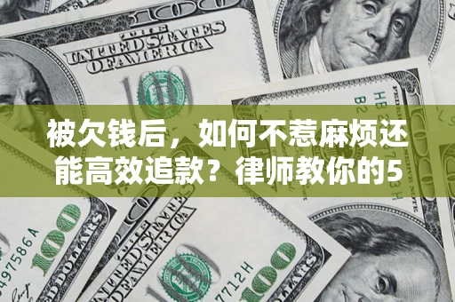 济南被欠钱后，如何不惹麻烦还能高效追款？律师教你的5步合法讨债法