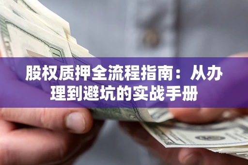 济南股权质押全流程指南：从办理到避坑的实战手册