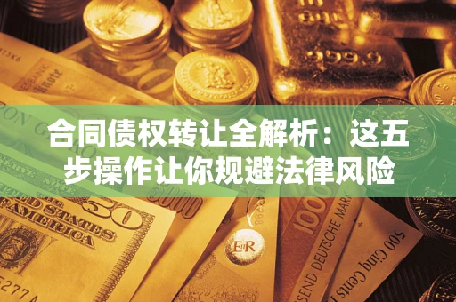 济南合同债权转让全解析：这五步操作让你规避法律风险