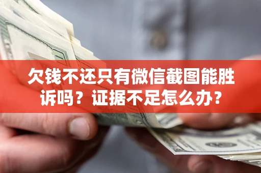 济南欠钱不还只有微信截图能胜诉吗？证据不足怎么办？