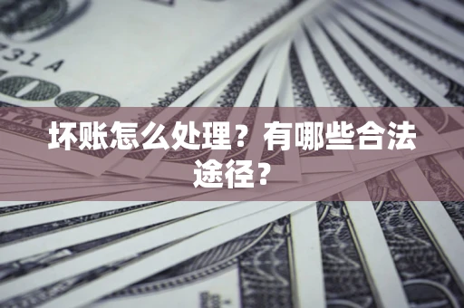 济南坏账怎么处理？有哪些合法途径？