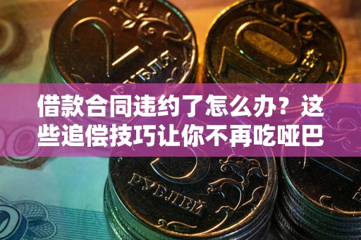 济南借款合同违约了怎么办？这些追偿技巧让你不再吃哑巴亏