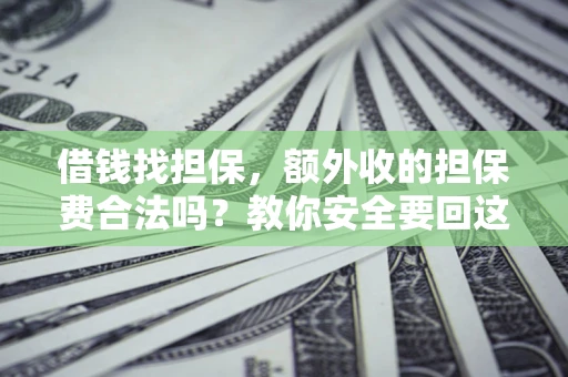 济南借钱找担保，额外收的担保费合法吗？教你安全要回这笔钱