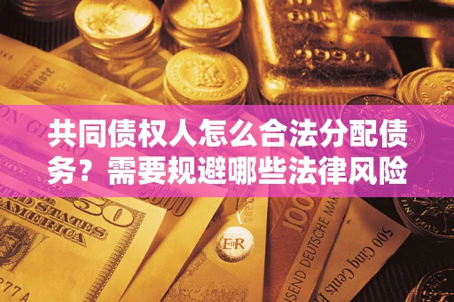 济南共同债权人怎么合法分配债务？需要规避哪些法律风险？